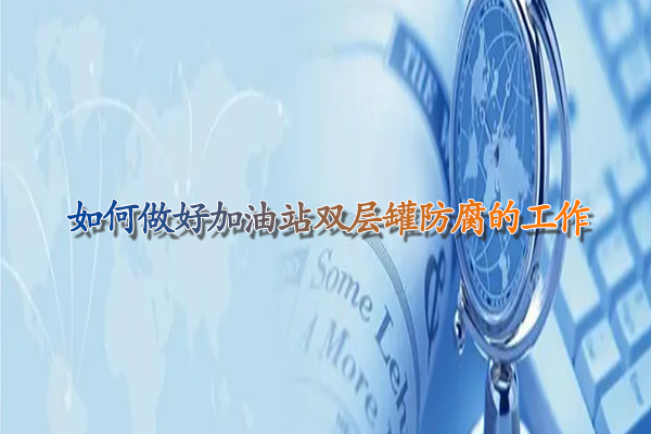 如何做好甘肃加油站双层罐防腐的工作.jpg